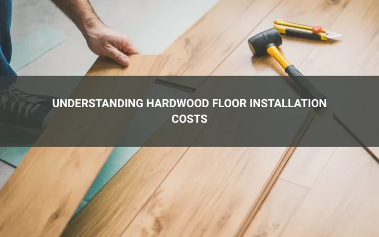 Understanding Hardwood Floor Installation Costs